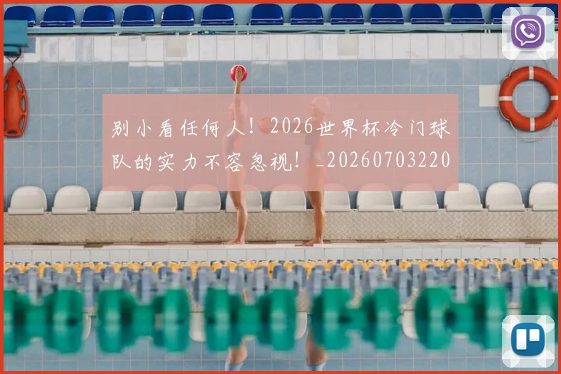 别小看任何人！2026世界杯冷门球队的实力不容忽视！_20260703220510