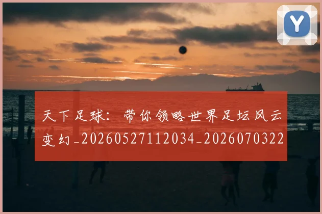 天下足球：带你领略世界足坛风云变幻_20260527112034_20260703225850