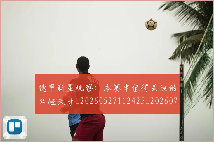 德甲新星观察:本赛季值得关注的年轻天才_20260527112425_20260704173143