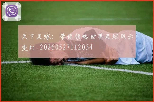 天下足球：带你领略世界足坛风云变幻_20260527112034