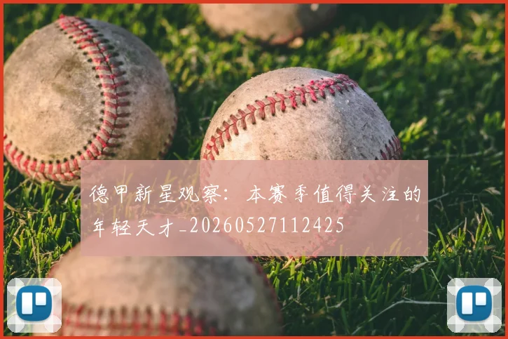 德甲新星观察:本赛季值得关注的年轻天才_20260527112425