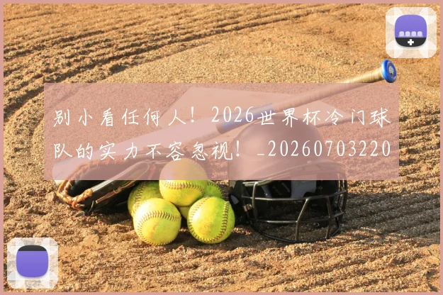 别小看任何人!2026世界杯冷门球队的实力不容忽视!_20260703220510_20260718010644