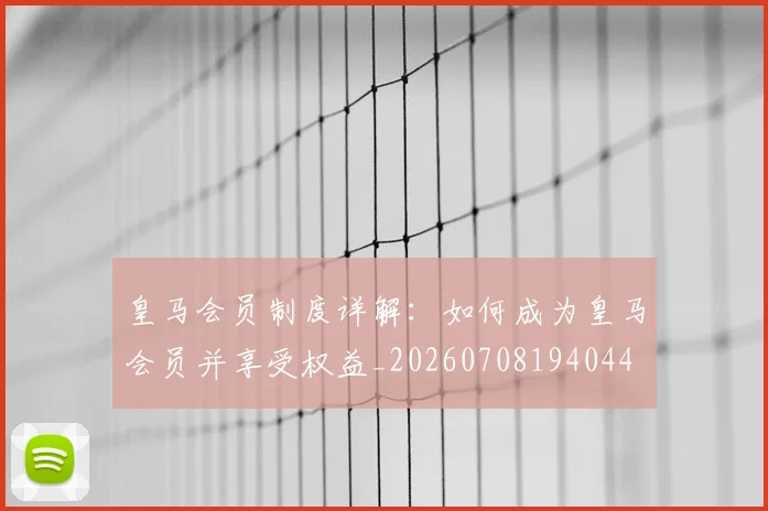 皇马会员制度详解:如何成为皇马会员并享受权益_20260708194044
