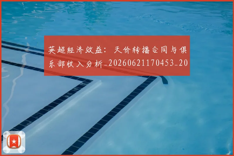 英超经济效益：天价转播合同与俱乐部收入分析_20260621170453_20260711201535_20260803145742