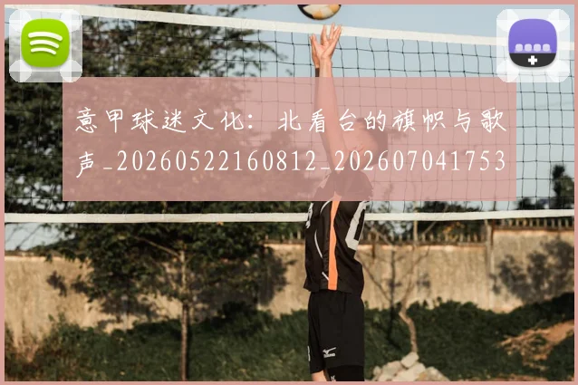 意甲球迷文化:北看台的旗帜与歌声_20260522160812_20260704175310_20260723180058