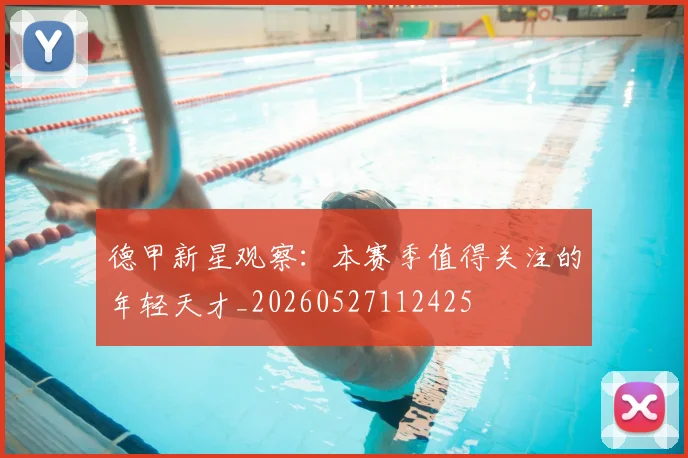 德甲新星观察：本赛季值得关注的年轻天才_20260527112425